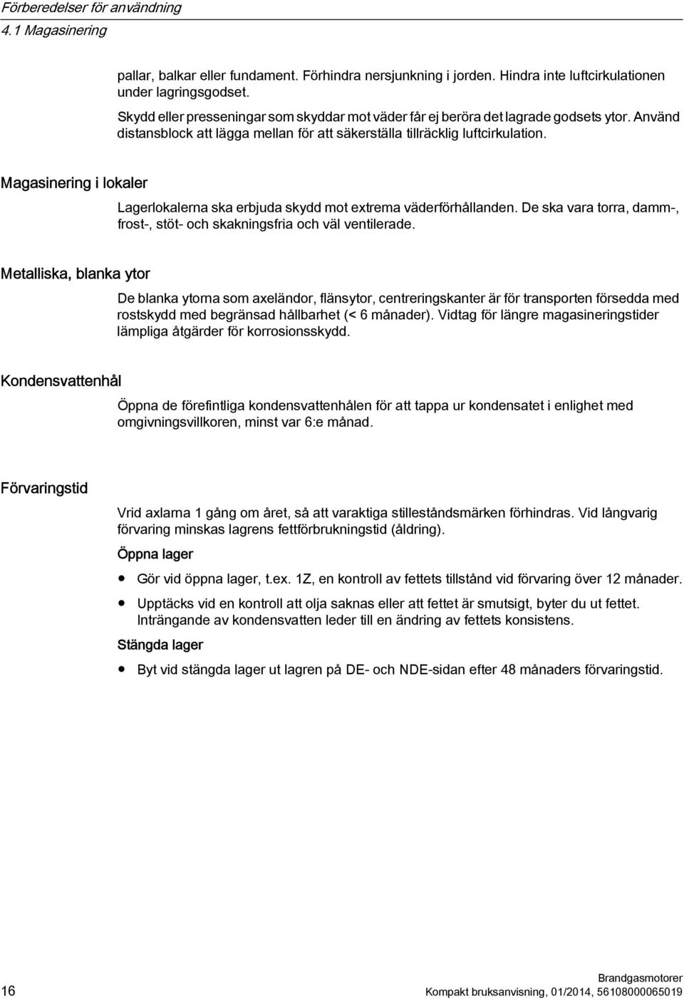 Magasinering i lokaler Lagerlokalerna ska erbjuda skydd mot extrema väderförhållanden. De ska vara torra, damm-, frost-, stöt- och skakningsfria och väl ventilerade.