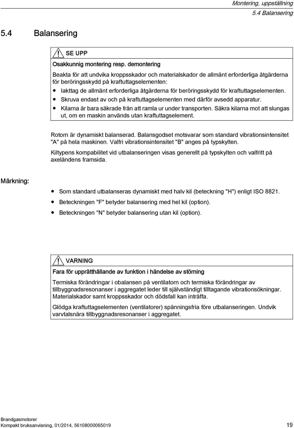 beröringsskydd för kraftuttagselementen. Skruva endast av och på kraftuttagselementen med därför avsedd apparatur. Kilarna är bara säkrade från att ramla ur under transporten.