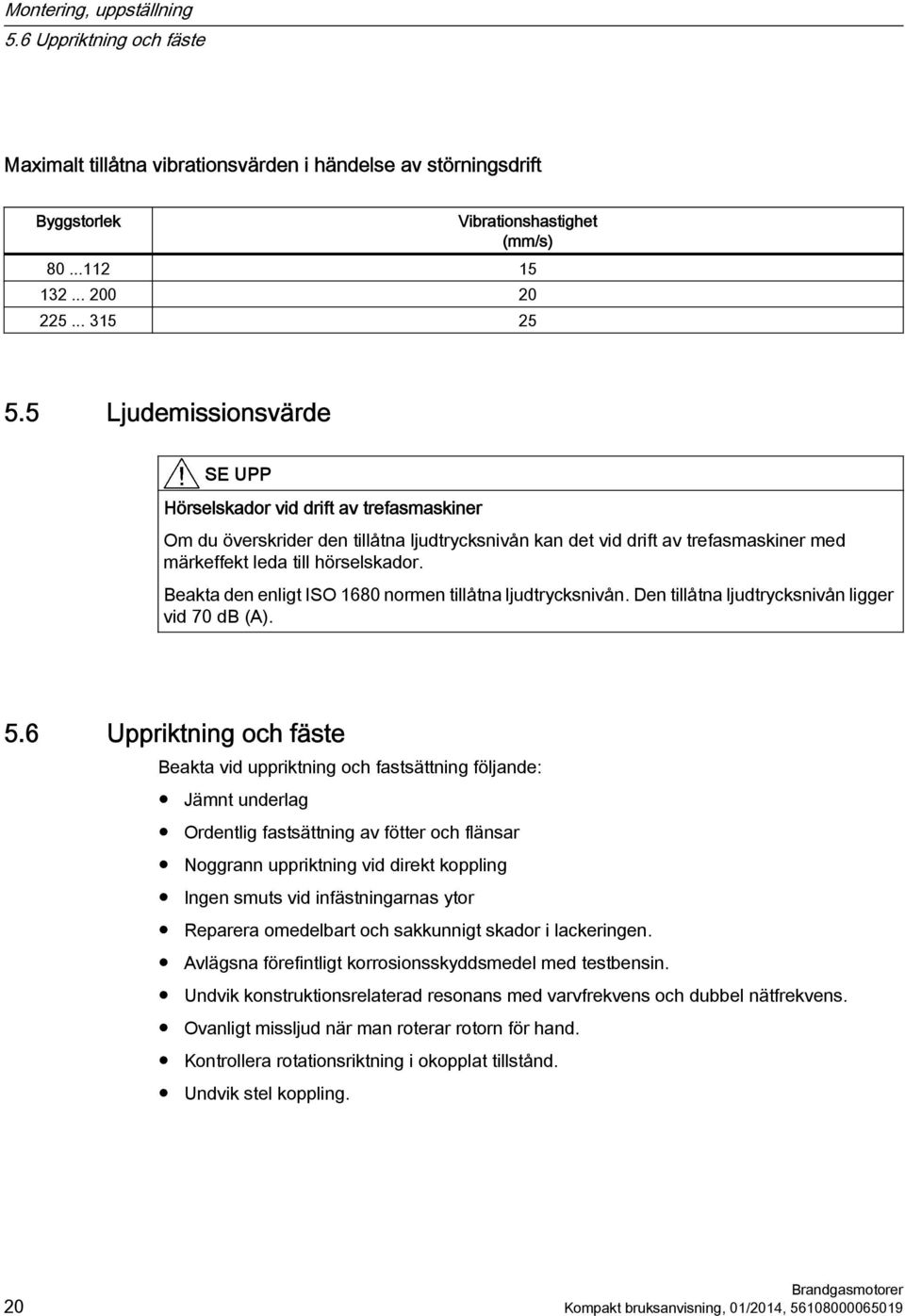 Beakta den enligt ISO 1680 normen tillåtna ljudtrycksnivån. Den tillåtna ljudtrycksnivån ligger vid 70 db (A). 5.