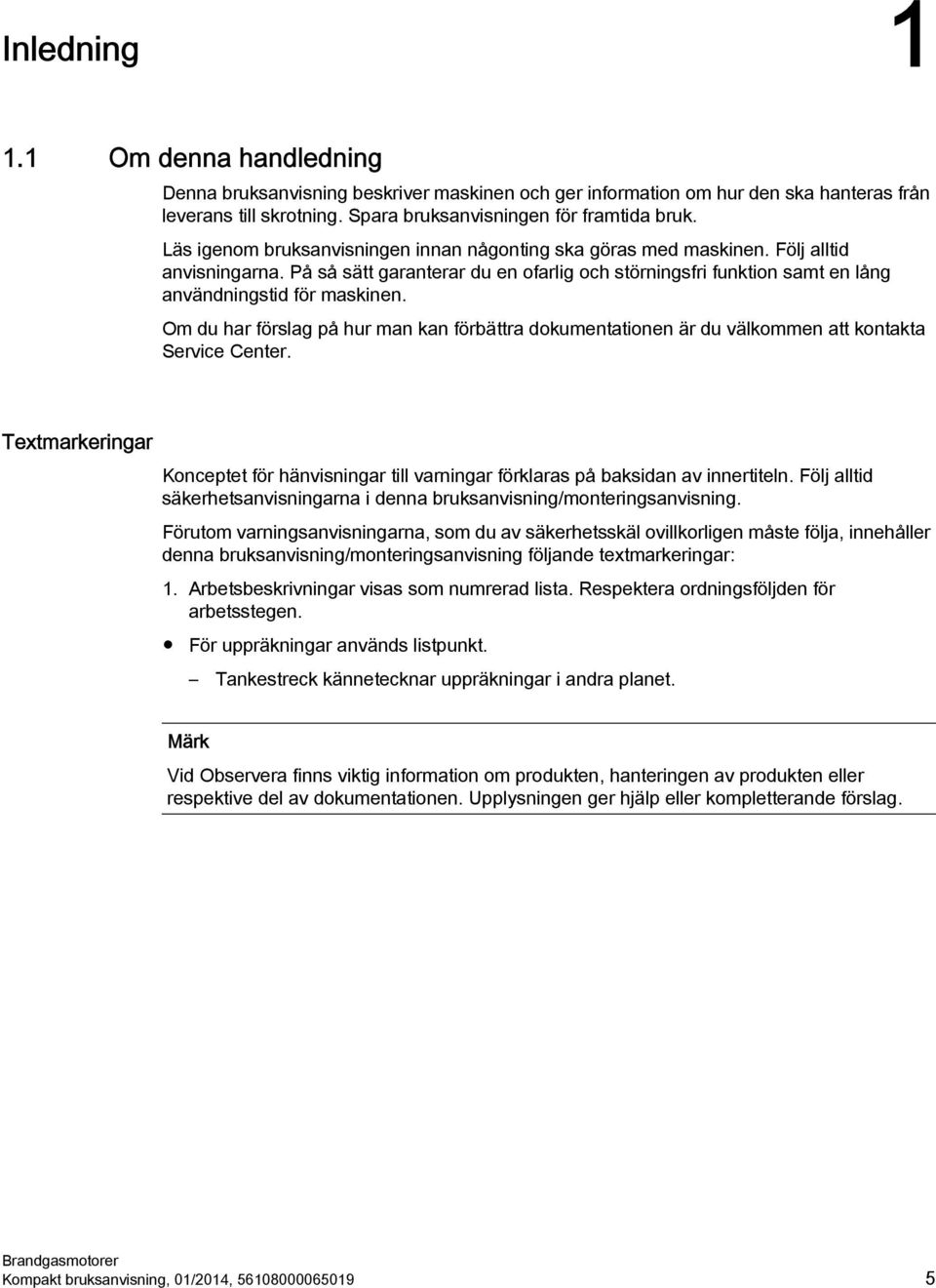 Om du har förslag på hur man kan förbättra dokumentationen är du välkommen att kontakta Service Center. Textmarkeringar Konceptet för hänvisningar till varningar förklaras på baksidan av innertiteln.