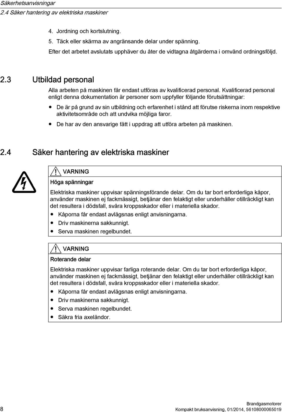 Kvalificerad personal enligt denna dokumentation är personer som uppfyller följande förutsättningar: De är på grund av sin utbildning och erfarenhet i stånd att förutse riskerna inom respektive