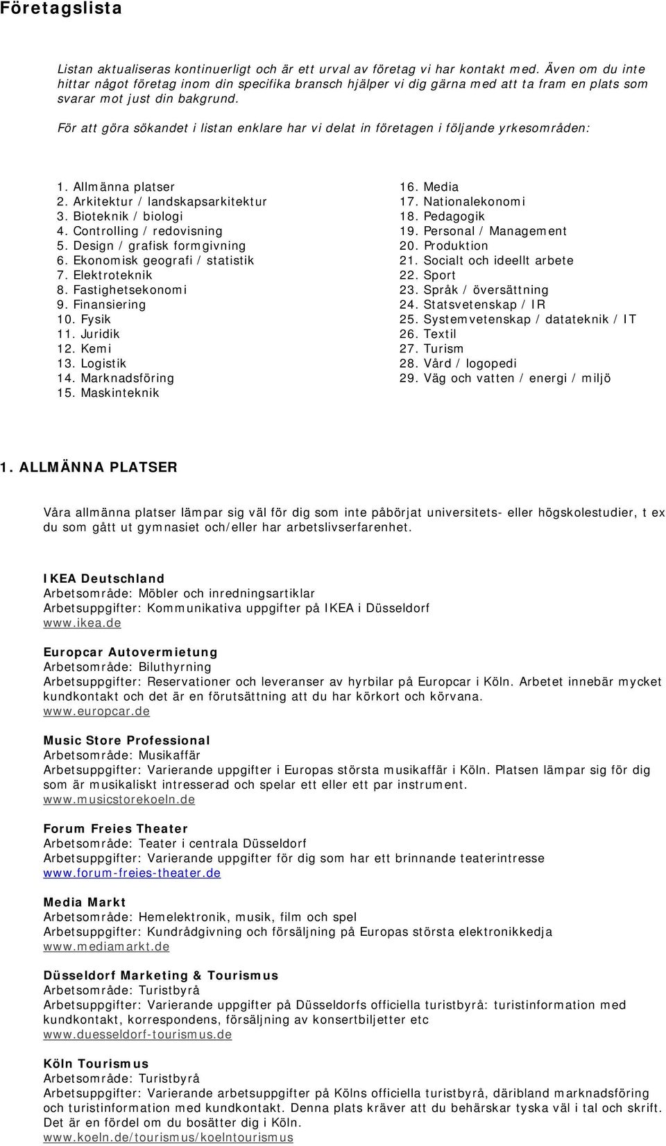 För att göra sökandet i listan enklare har vi delat in företagen i följande yrkesområden: 1. Allmänna platser 16. Media 2. Arkitektur / landskapsarkitektur 17. Nationalekonomi 3.