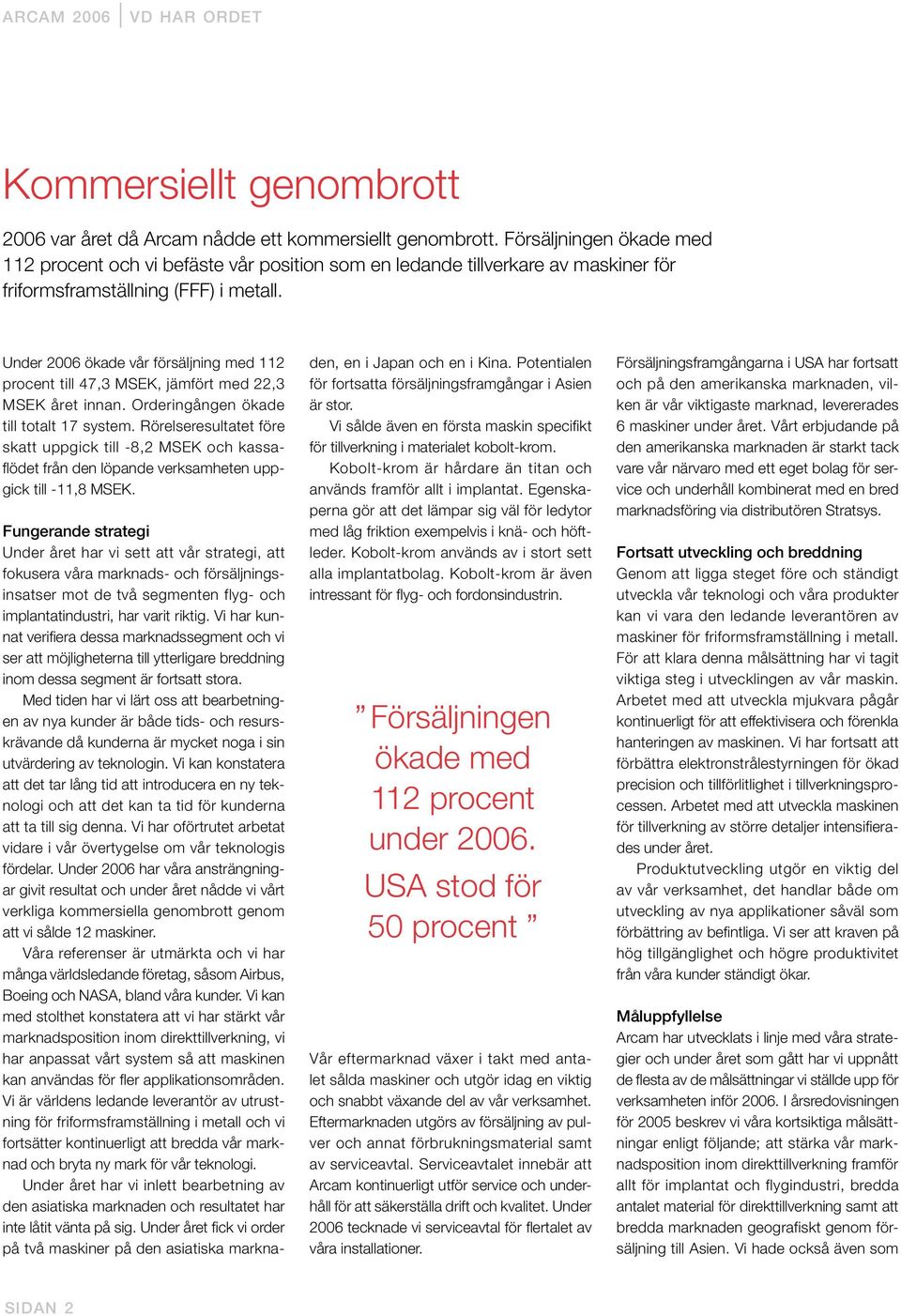 Under 2006 ökade vår försäljning med 112 procent till 47,3 MSEK, jämfört med 22,3 MSEK året innan. Orderingången ökade till totalt 17 system.