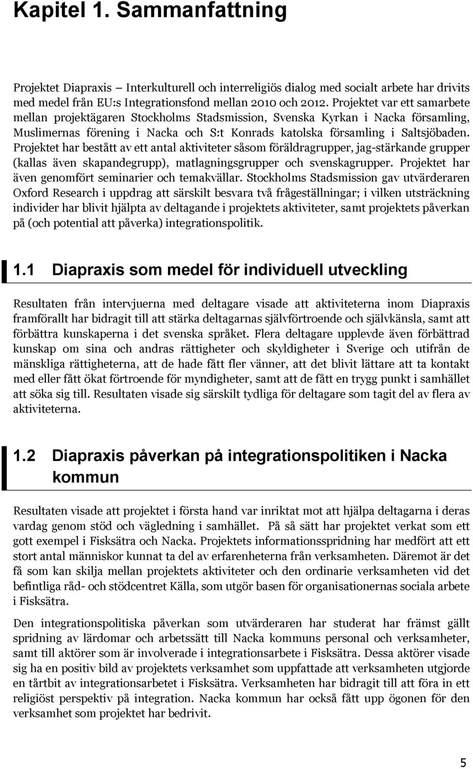 Projektet har bestått av ett antal aktiviteter såsom föräldragrupper, jag-stärkande grupper (kallas även skapandegrupp), matlagningsgrupper och svenskagrupper.