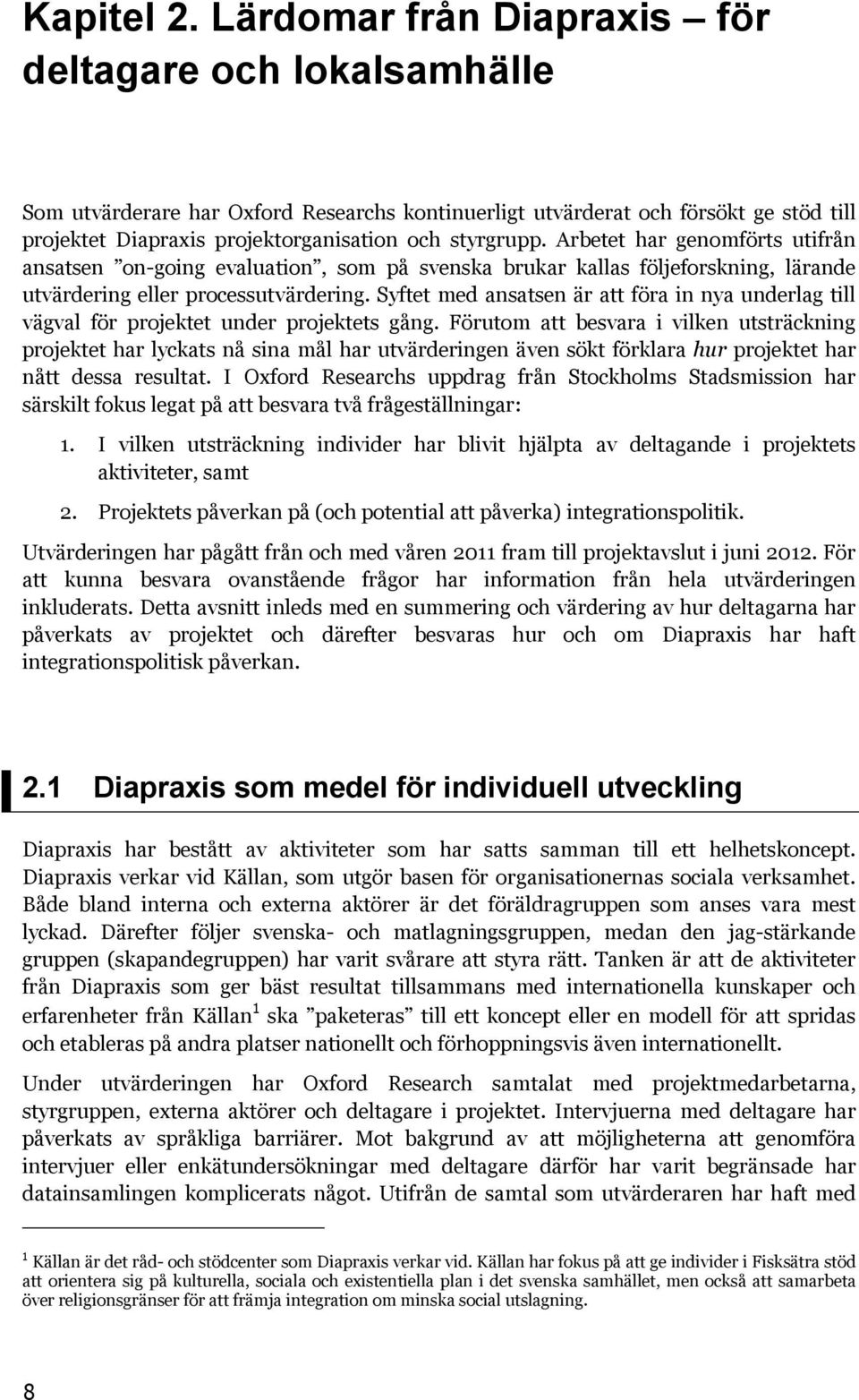 Arbetet har genomförts utifrån ansatsen on-going evaluation, som på svenska brukar kallas följeforskning, lärande utvärdering eller processutvärdering.