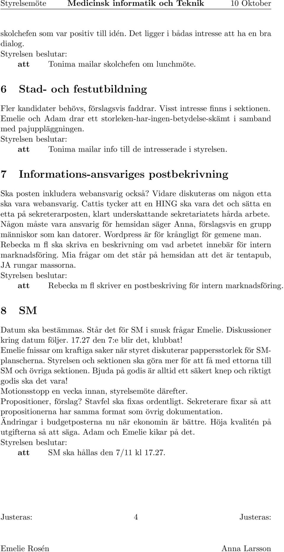 att Tonima mailar info till de intresserade i styrelsen. 7 Informations-ansvariges postbekrivning Ska posten inkludera webansvarig också? Vidare diskuteras om någon etta ska vara webansvarig.