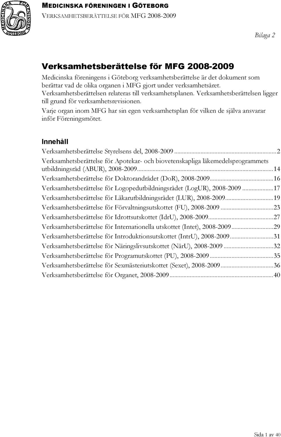 Varje organ inom MFG har sin egen verksamhetsplan för vilken de själva ansvarar inför Föreningsmötet. Innehåll Verksamhetsberättelse Styrelsens del, 2008-2009.