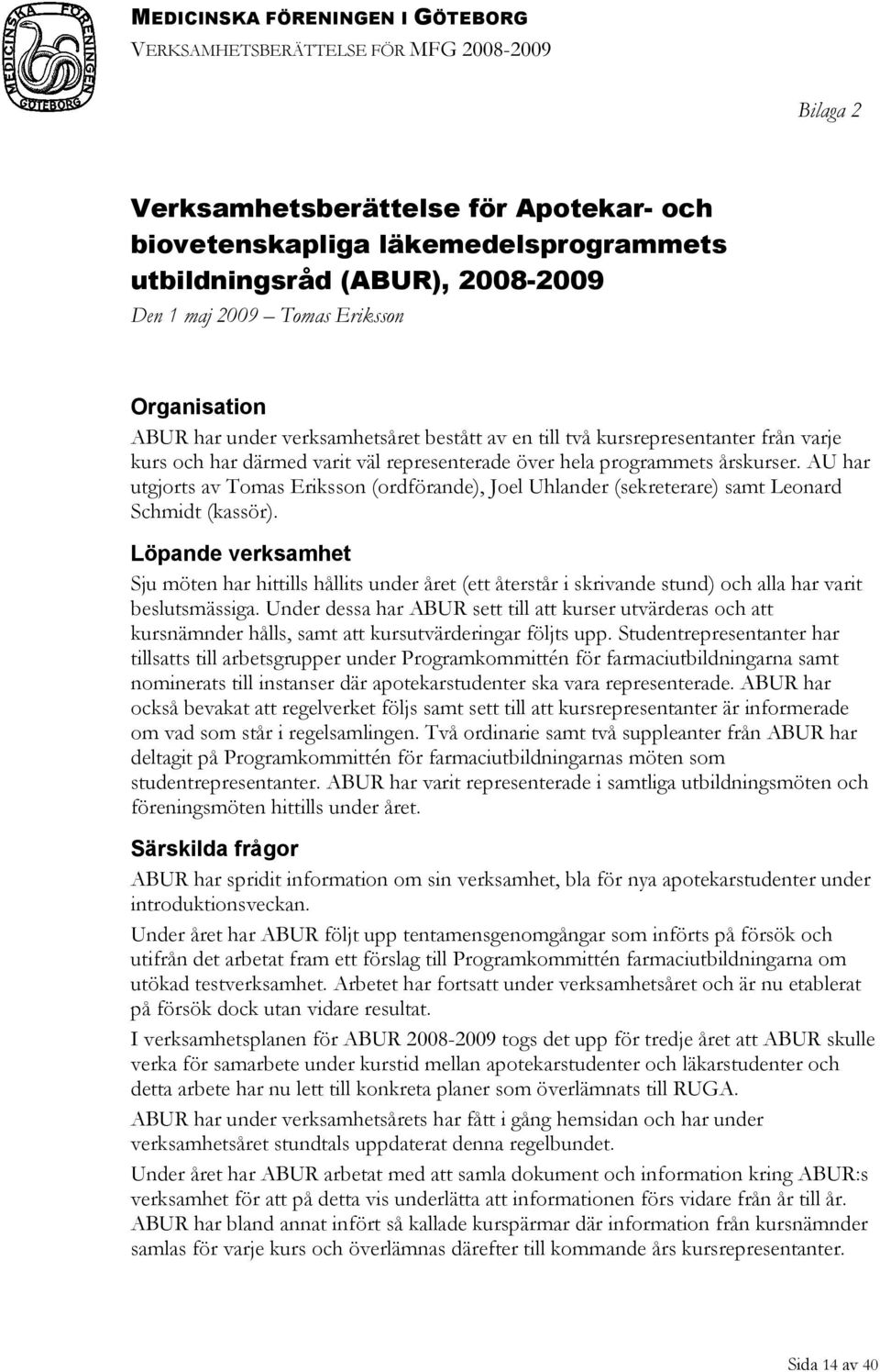 AU har utgjorts av Tomas Eriksson (ordförande), Joel Uhlander (sekreterare) samt Leonard Schmidt (kassör).