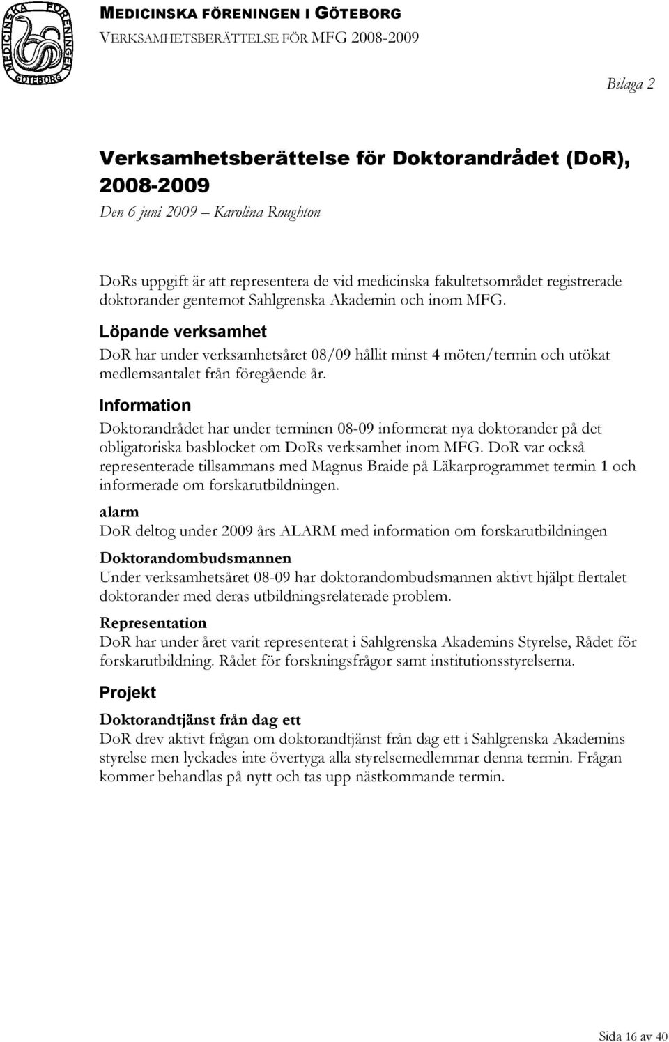 Information Doktorandrådet har under terminen 08-09 informerat nya doktorander på det obligatoriska basblocket om DoRs verksamhet inom MFG.