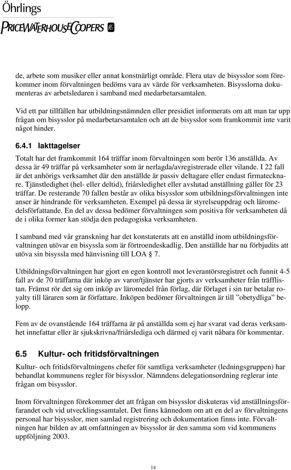 Vid ett par tillfällen har utbildningsnämnden eller presidiet informerats om att man tar upp frågan om bisysslor på medarbetarsamtalen och att de bisysslor som framkommit inte varit något hinder. 6.4.