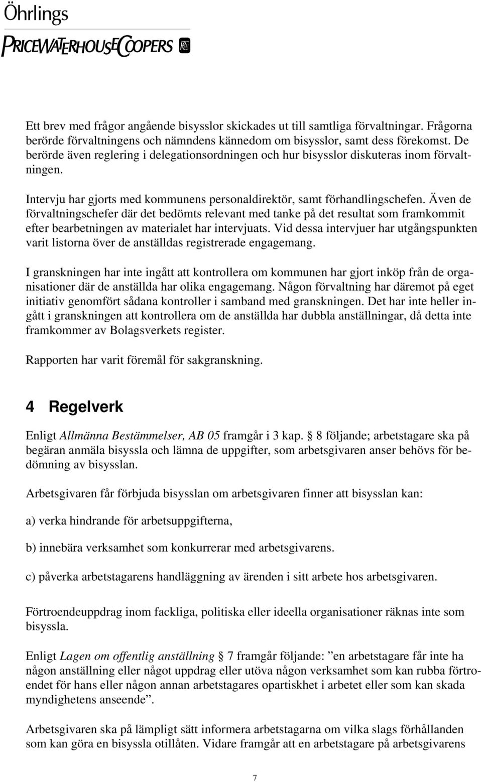 Även de förvaltningschefer där det bedömts relevant med tanke på det resultat som framkommit efter bearbetningen av materialet har intervjuats.