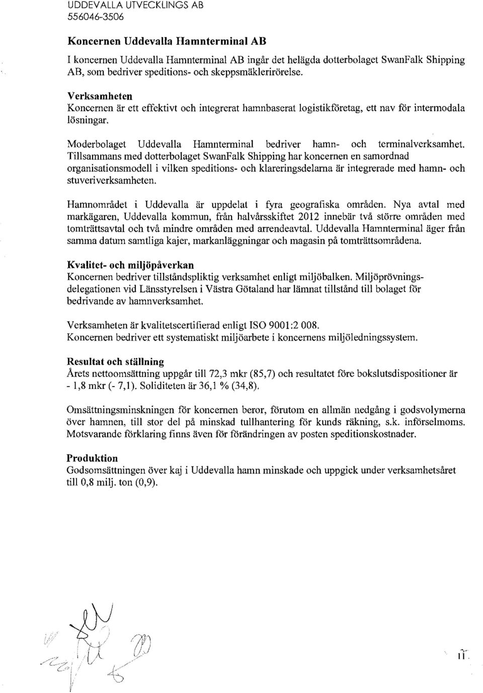 Mderblaget Uddevalla Hamnterminal bedriver hamn- ch terminalverksamhet Tillsammans med dtterblaget SwanFalk Shipping har kncernen en samrdnad rganisatinsmdell i vilken speditins- ch klareringsdelarna