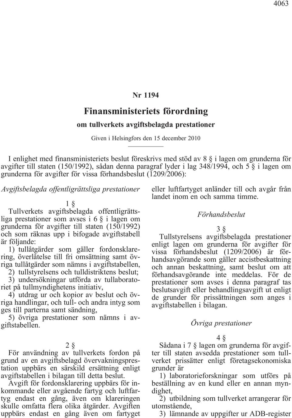 offentligrättsliga prestationer 1 Tullverkets avgiftsbelagda offentligrättsliga prestationer som avses i 6 i lagen om grunderna för avgifter till staten (150/1992) och som räknas upp i bifogade