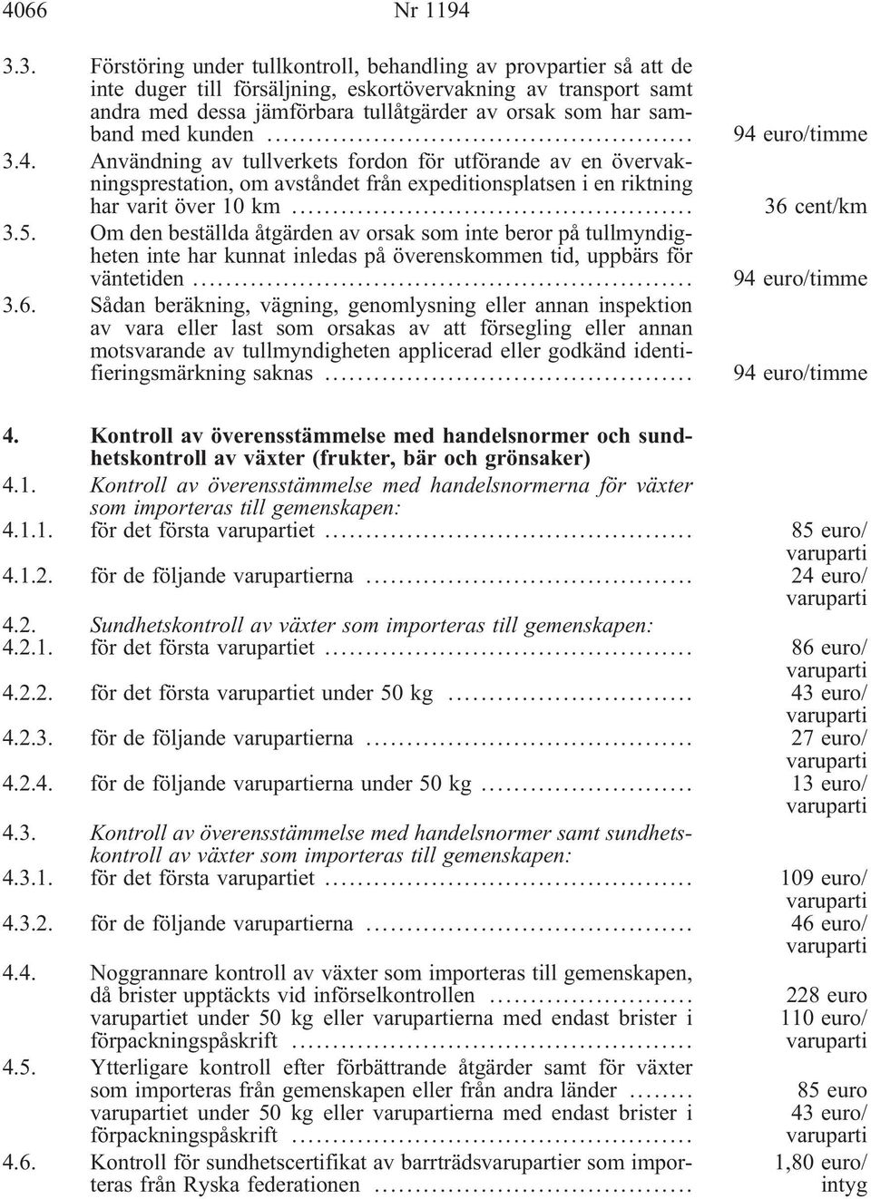 med kunden... 3.4. Användning av tullverkets fordon för utförande av en övervakningsprestation, om avståndet från expeditionsplatsen i en riktning har varit över 10 km... 3.5.