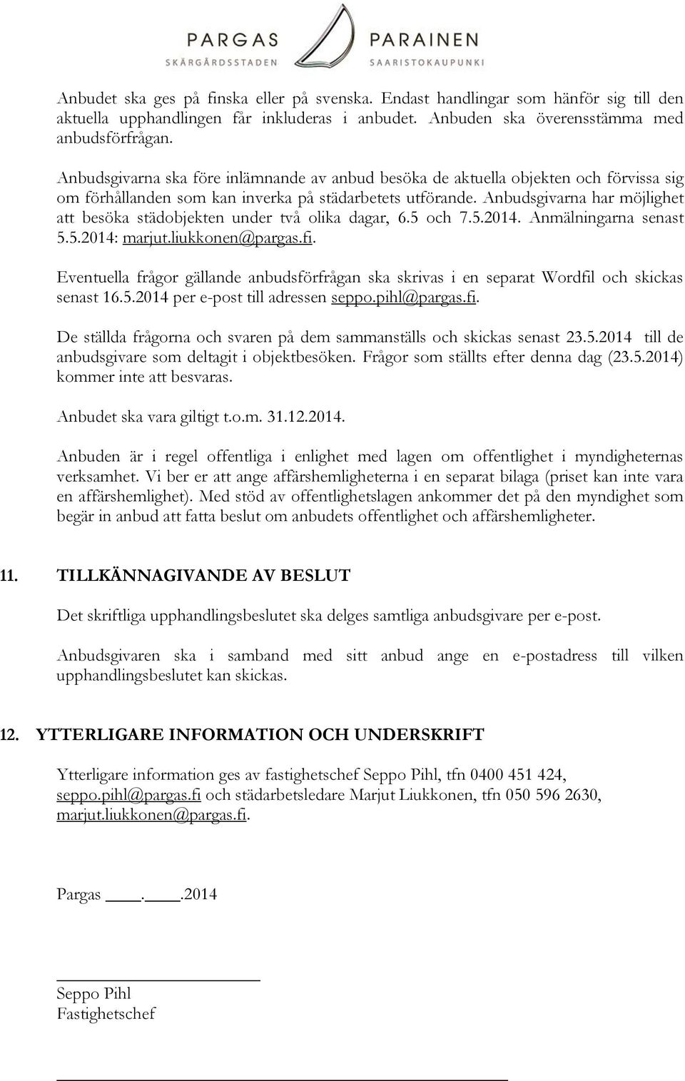 Anbudsgivarna har möjlighet att besöka städobjekten under två olika dagar, 6.5 och 7.5.2014. Anmälningarna senast 5.5.2014: marjut.liukkonen@pargas.fi.
