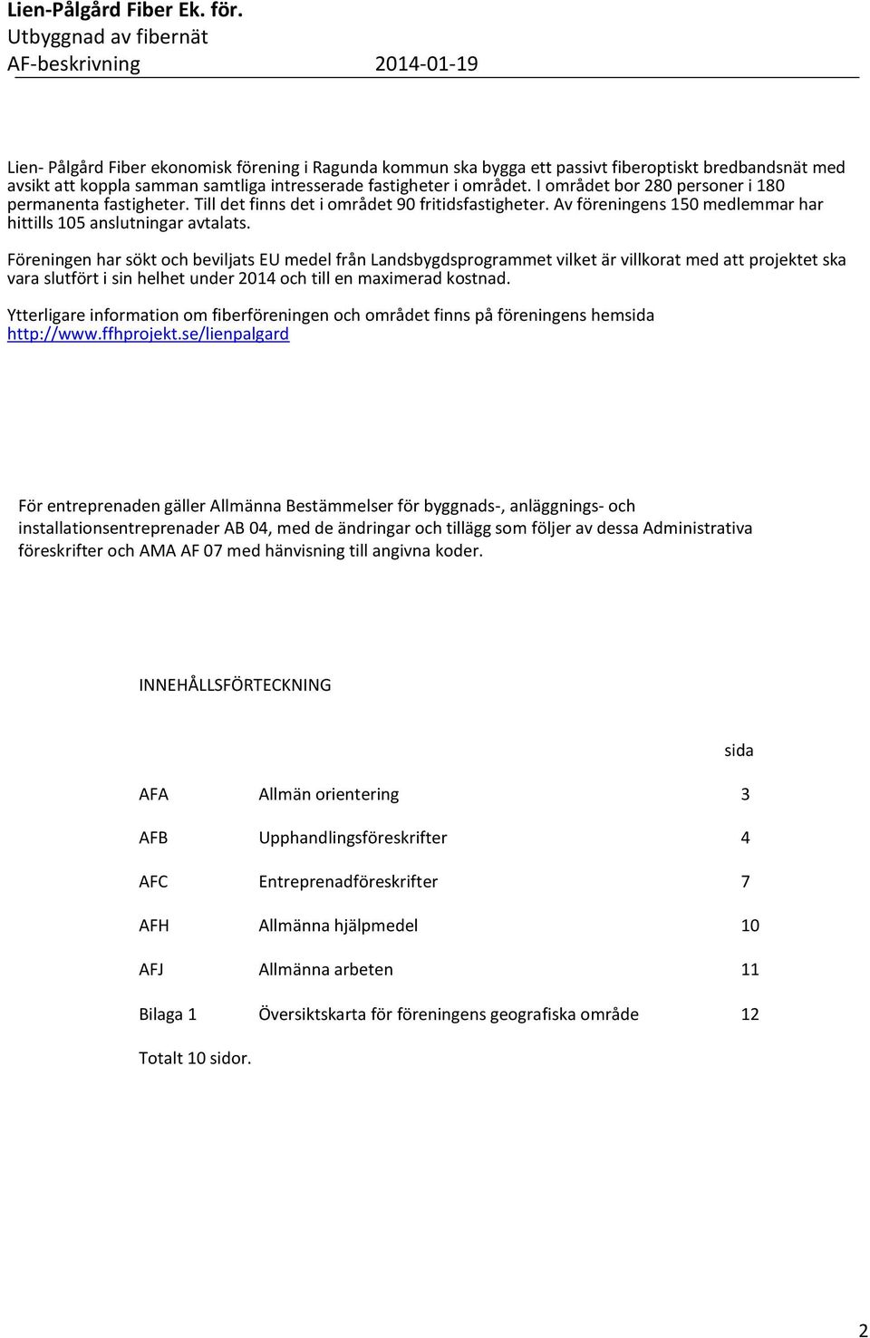 Föreningen har sökt och beviljats EU medel från Landsbygdsprogrammet vilket är villkorat med att projektet ska vara slutfört i sin helhet under 2014 och till en maximerad kostnad.