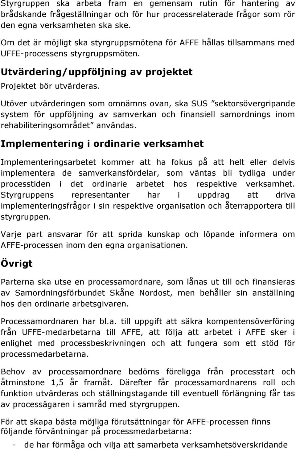 Utöver utvärderingen som omnämns ovan, ska SUS sektorsövergripande system för uppföljning av samverkan och finansiell samordnings inom rehabiliteringsområdet användas.