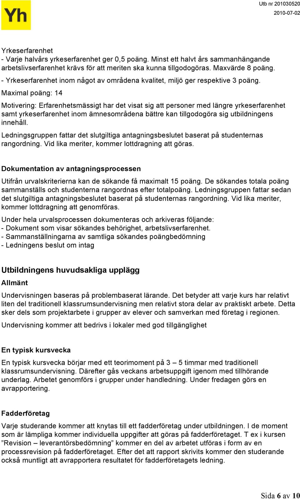 Maximal poäng: 14 Motivering: Erfarenhetsmässigt har det visat sig att personer med längre yrkeserfarenhet samt yrkeserfarenhet inom ämnesområdena bättre kan tillgodogöra sig utbildningens innehåll.