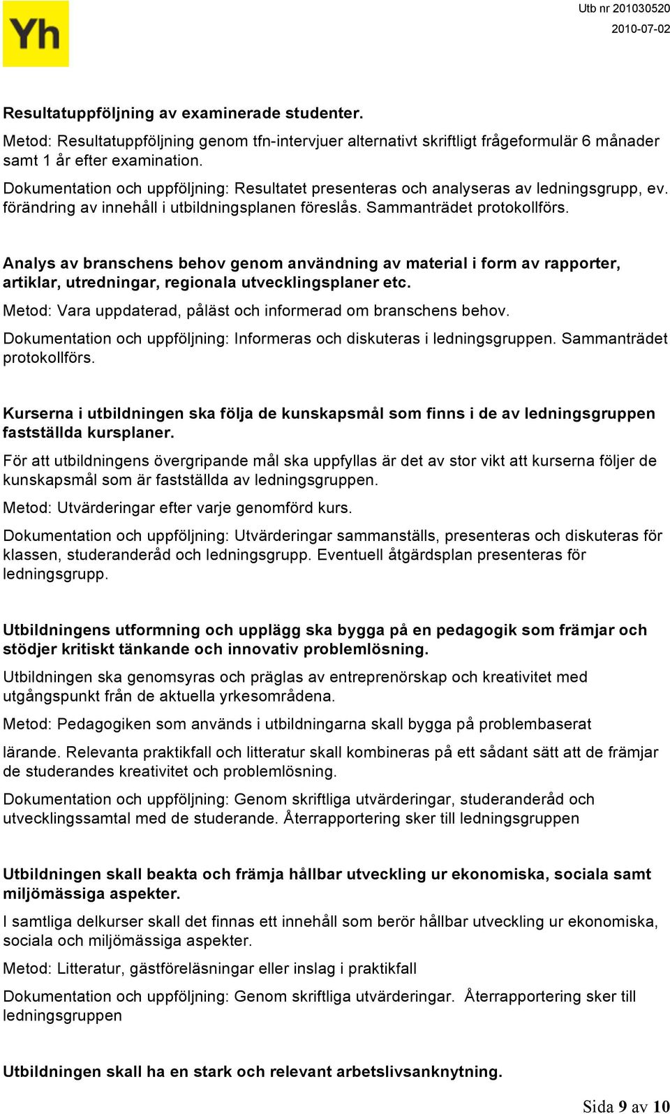 Analys av branschens behov genom användning av material i form av rapporter, artiklar, utredningar, regionala utvecklingsplaner etc. Metod: Vara uppdaterad, påläst och informerad om branschens behov.