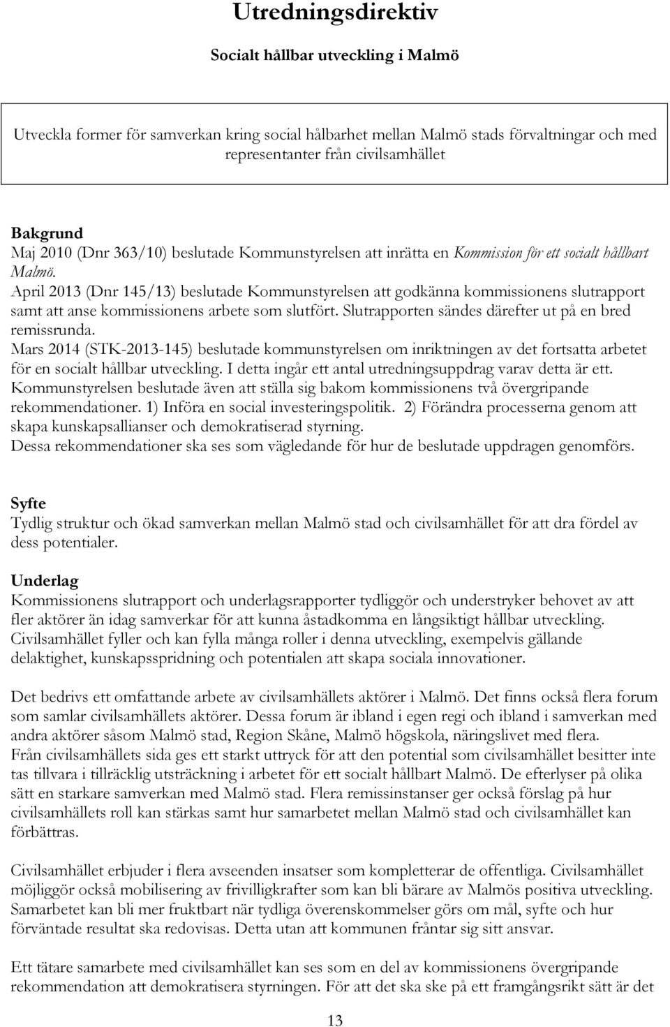 April 2013 (Dnr 145/13) beslutade Kommunstyrelsen att godkänna kommissionens slutrapport samt att anse kommissionens arbete som slutfört. Slutrapporten sändes därefter ut på en bred remissrunda.