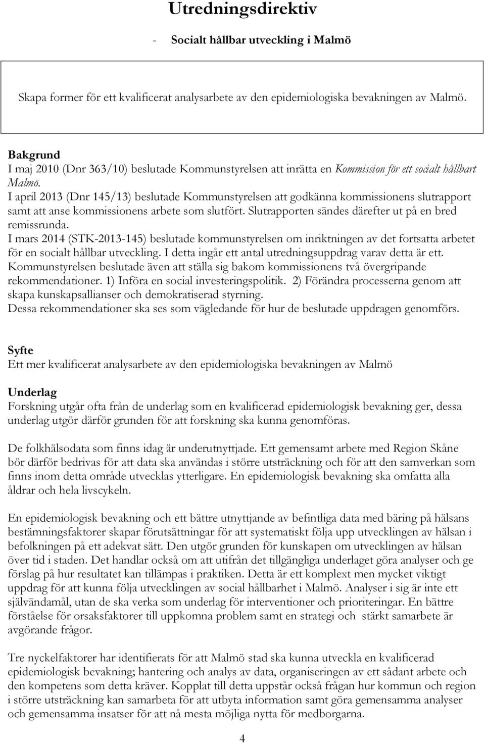 I april 2013 (Dnr 145/13) beslutade Kommunstyrelsen att godkänna kommissionens slutrapport samt att anse kommissionens arbete som slutfört. Slutrapporten sändes därefter ut på en bred remissrunda.