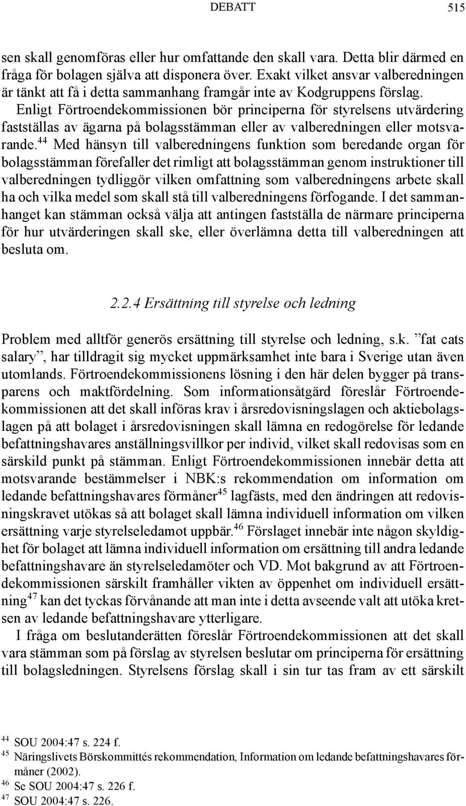 Enligt Förtroendekommissionen bör principerna för styrelsens utvärdering fastställas av ägarna på bolagsstämman eller av valberedningen eller motsvarande.