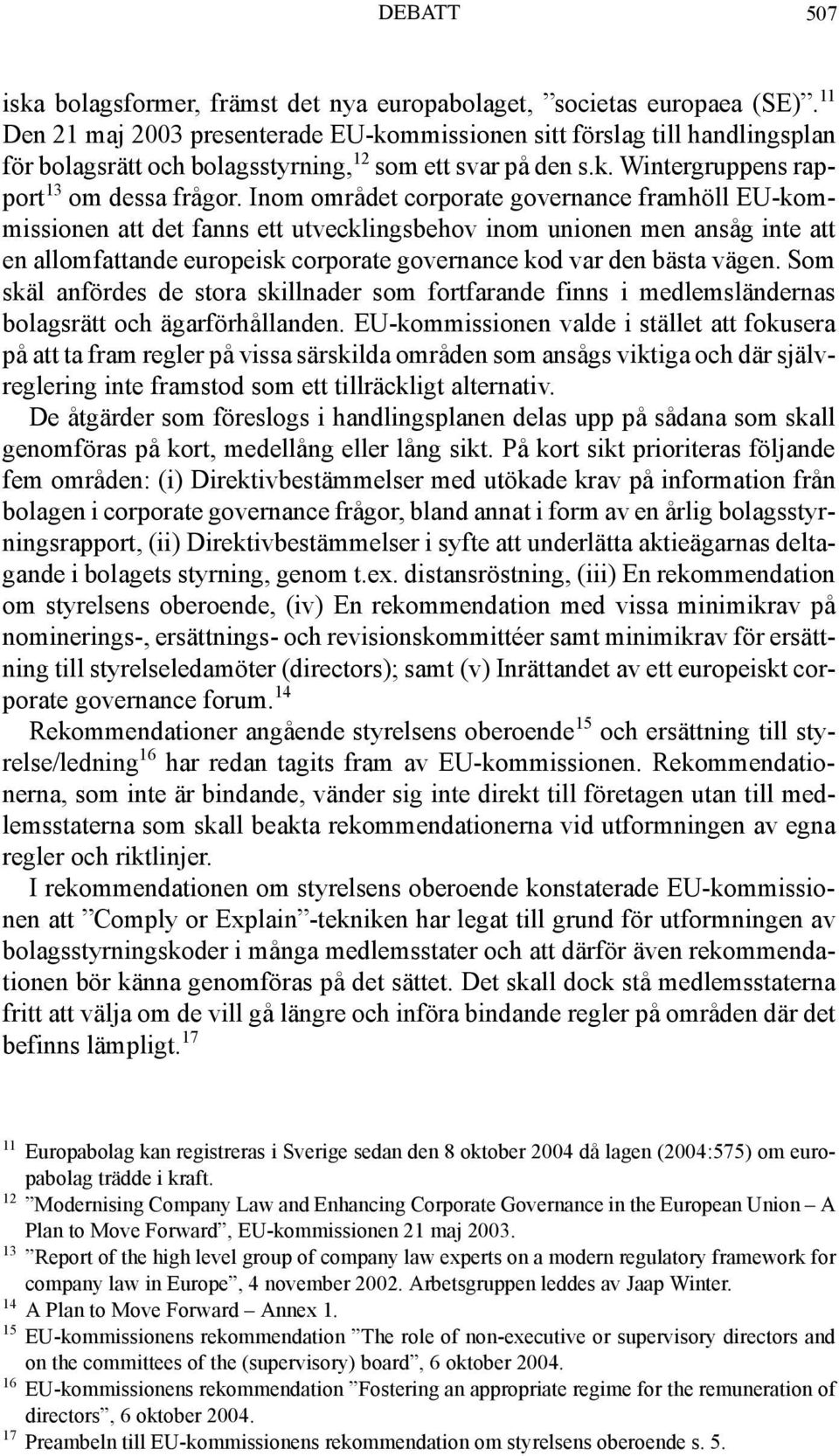 Inom området corporate governance framhöll EU-kommissionen att det fanns ett utvecklingsbehov inom unionen men ansåg inte att en allomfattande europeisk corporate governance kod var den bästa vägen.