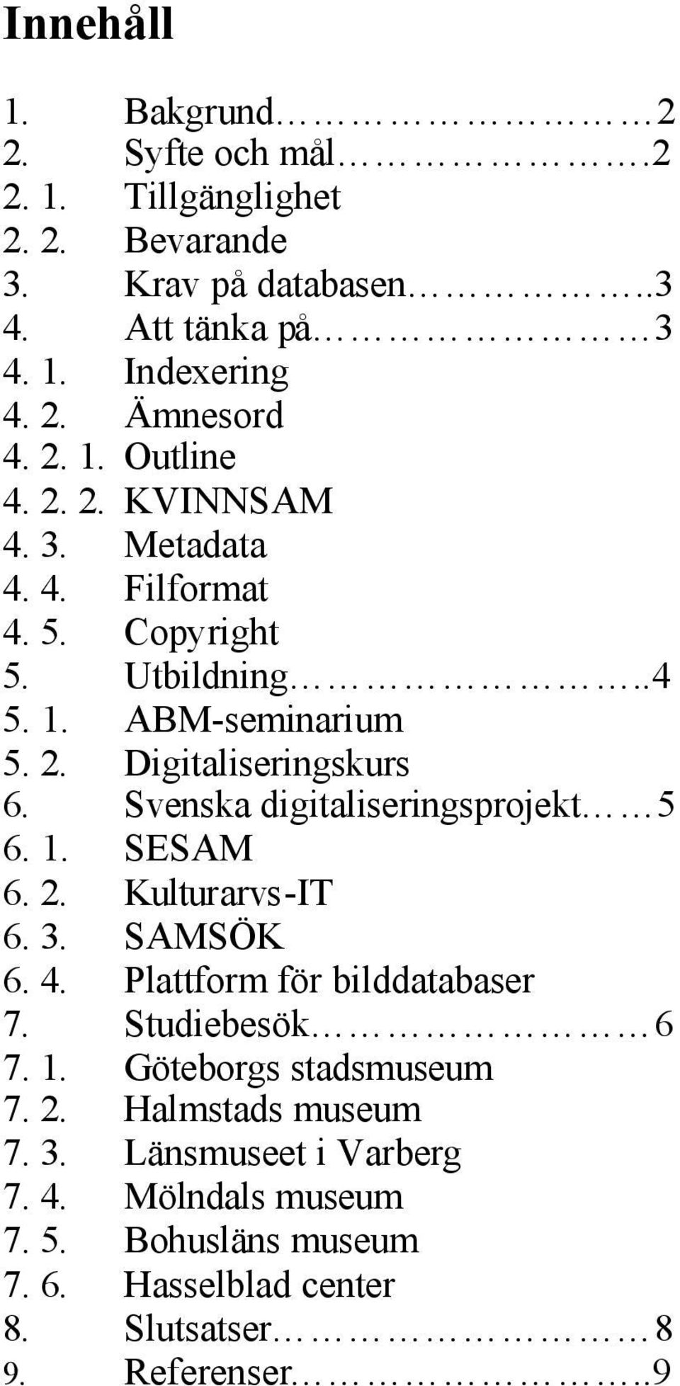 Svenska digitaliseringsprojekt 5 6. 1. SESAM 6. 2. Kulturarvs-IT 6. 3. SAMSÖK 6. 4. Plattform för bilddatabaser 7. Studiebesök 6 7. 1. Göteborgs stadsmuseum 7.