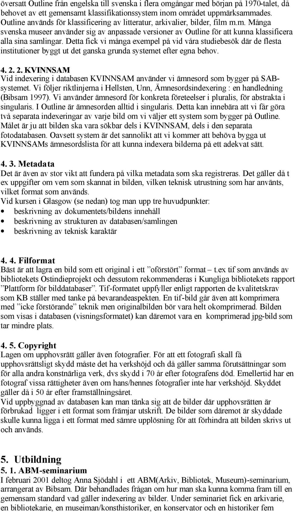 Detta fick vi många exempel på vid våra studiebesök där de flesta institutioner byggt ut det ganska grunda systemet efter egna behov. 4. 2.