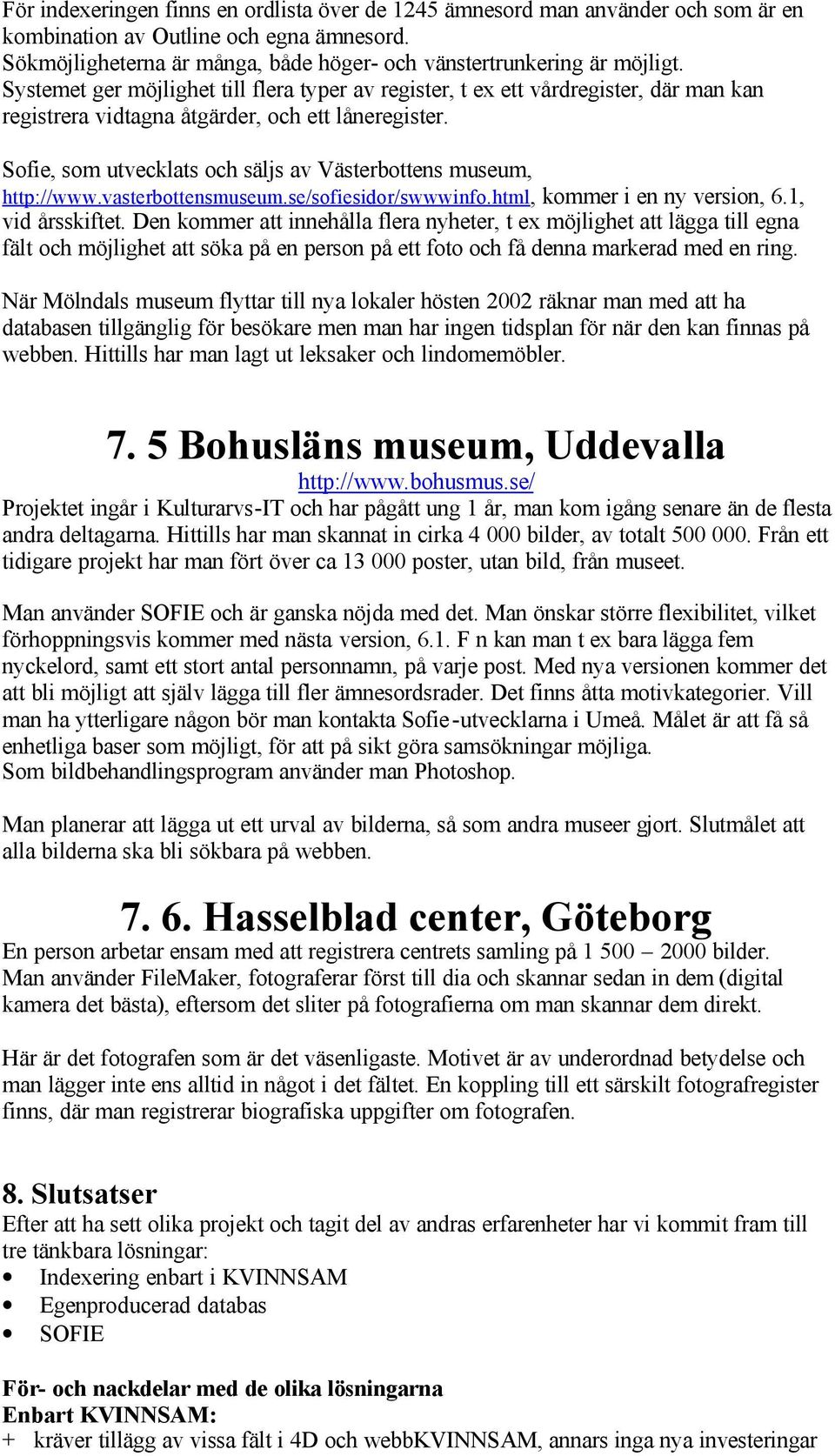 Sofie, som utvecklats och säljs av Västerbottens museum, http://www.vasterbottensmuseum.se/sofiesidor/swwwinfo.html, kommer i en ny version, 6.1, vid årsskiftet.