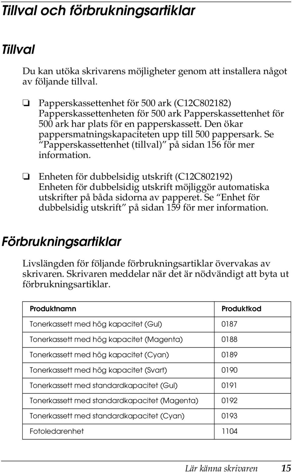 Den ökar pappersmatningskapaciteten upp till 500 pappersark. Se Papperskassettenhet (tillval) på sidan 156 för mer information.