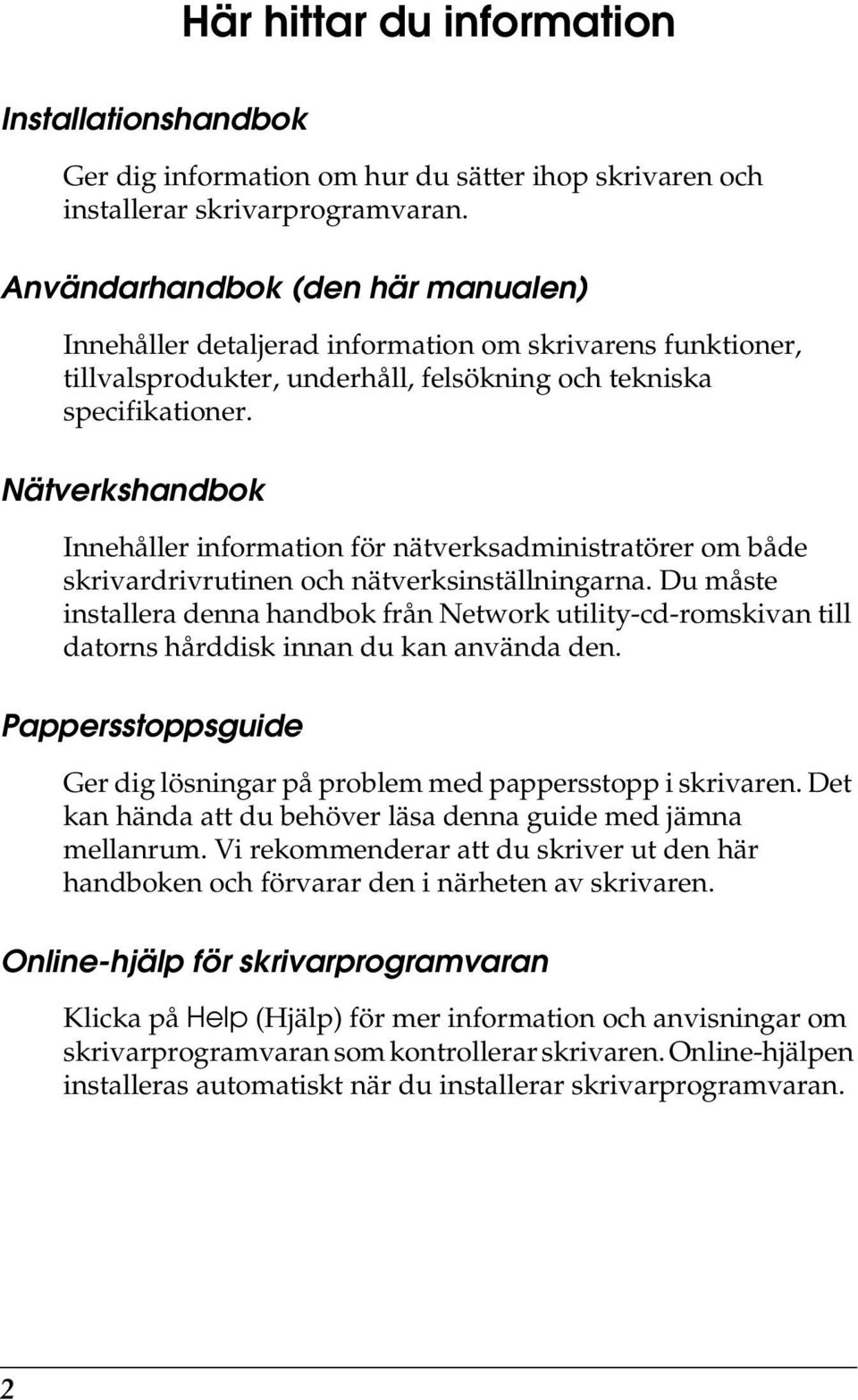 Nätverkshandbok Innehåller information för nätverksadministratörer om både skrivardrivrutinen och nätverksinställningarna.