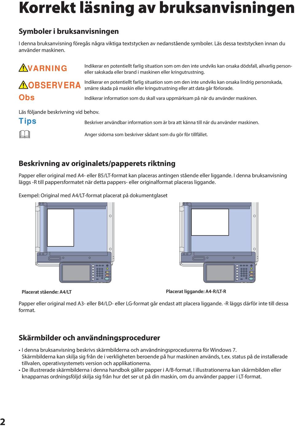 Obs OBSERVERA Indikerar en potentiellt farlig situation som om den inte undviks kan orsaka lindrig personskada, smärre skada på maskin eller kringutrustning eller att data går förlorade.