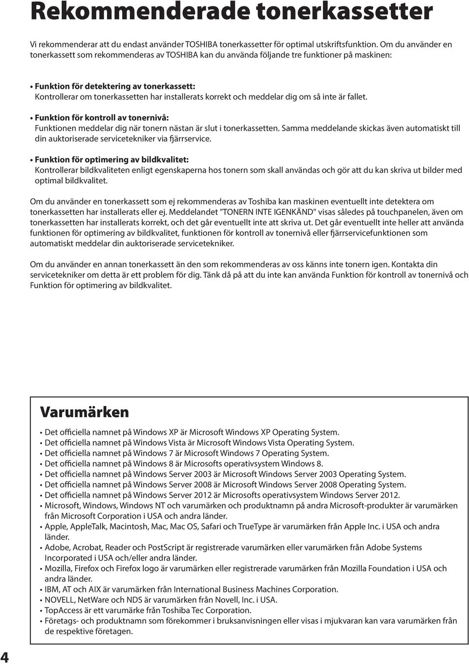 installerats korrekt och meddelar dig om så inte är fallet. Funktion för kontroll av tonernivå: Funktionen meddelar dig när tonern nästan är slut i tonerkassetten.