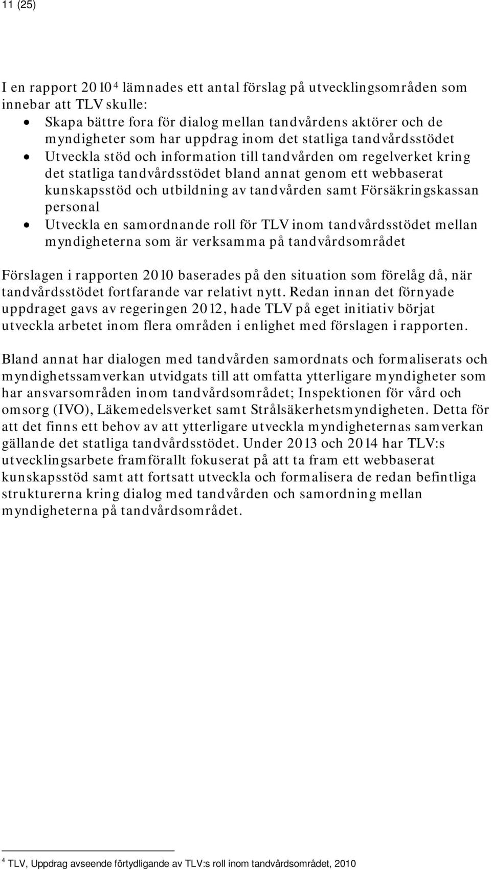 tandvården samt Försäkringskassan personal Utveckla en samordnande roll för TLV inom tandvårdsstödet mellan myndigheterna som är verksamma på tandvårdsområdet Förslagen i rapporten 2010 baserades på