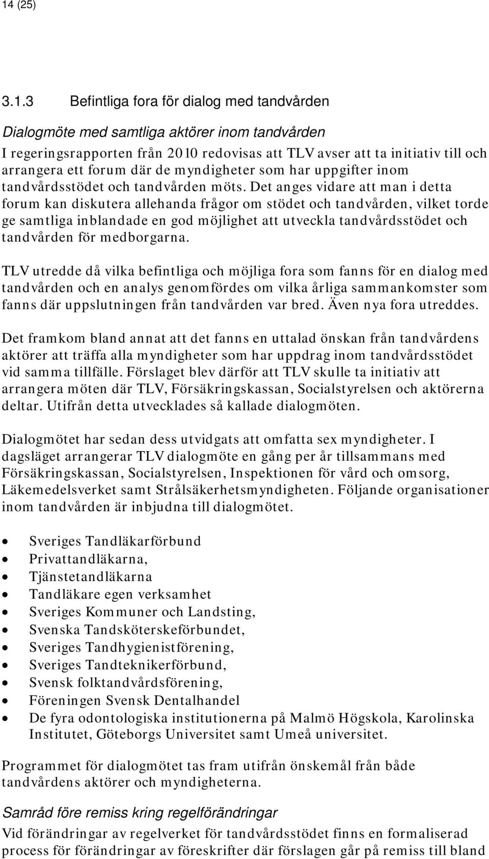 Det anges vidare att man i detta forum kan diskutera allehanda frågor om stödet och tandvården, vilket torde ge samtliga inblandade en god möjlighet att utveckla tandvårdsstödet och tandvården för