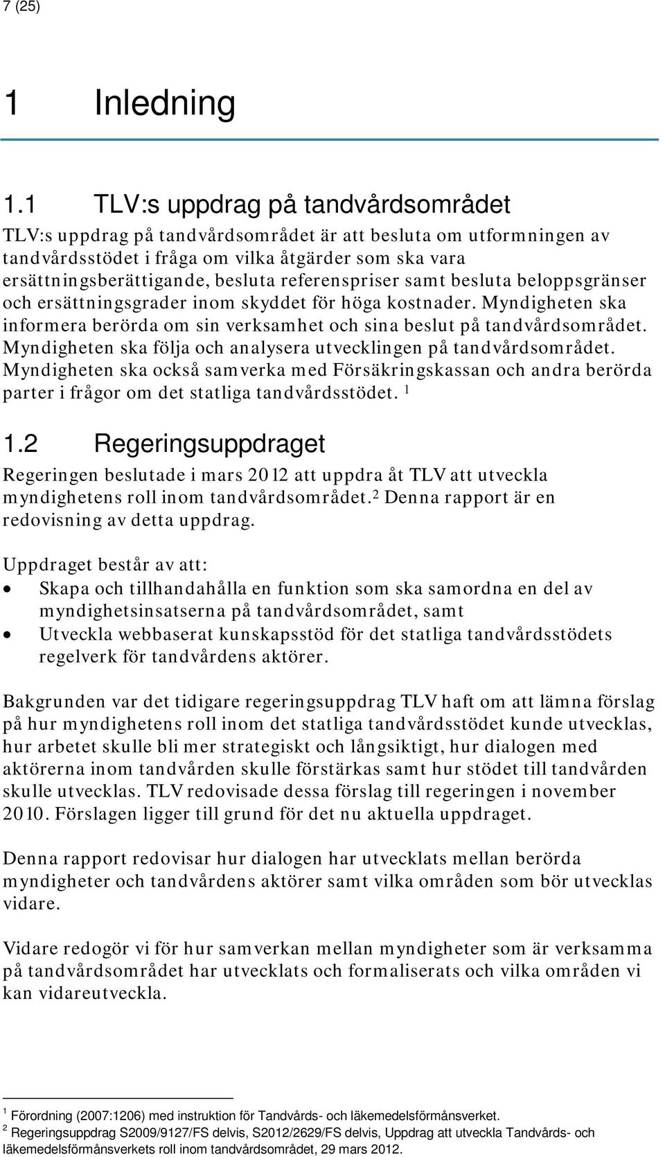 referenspriser samt besluta beloppsgränser och ersättningsgrader inom skyddet för höga kostnader. Myndigheten ska informera berörda om sin verksamhet och sina beslut på tandvårdsområdet.