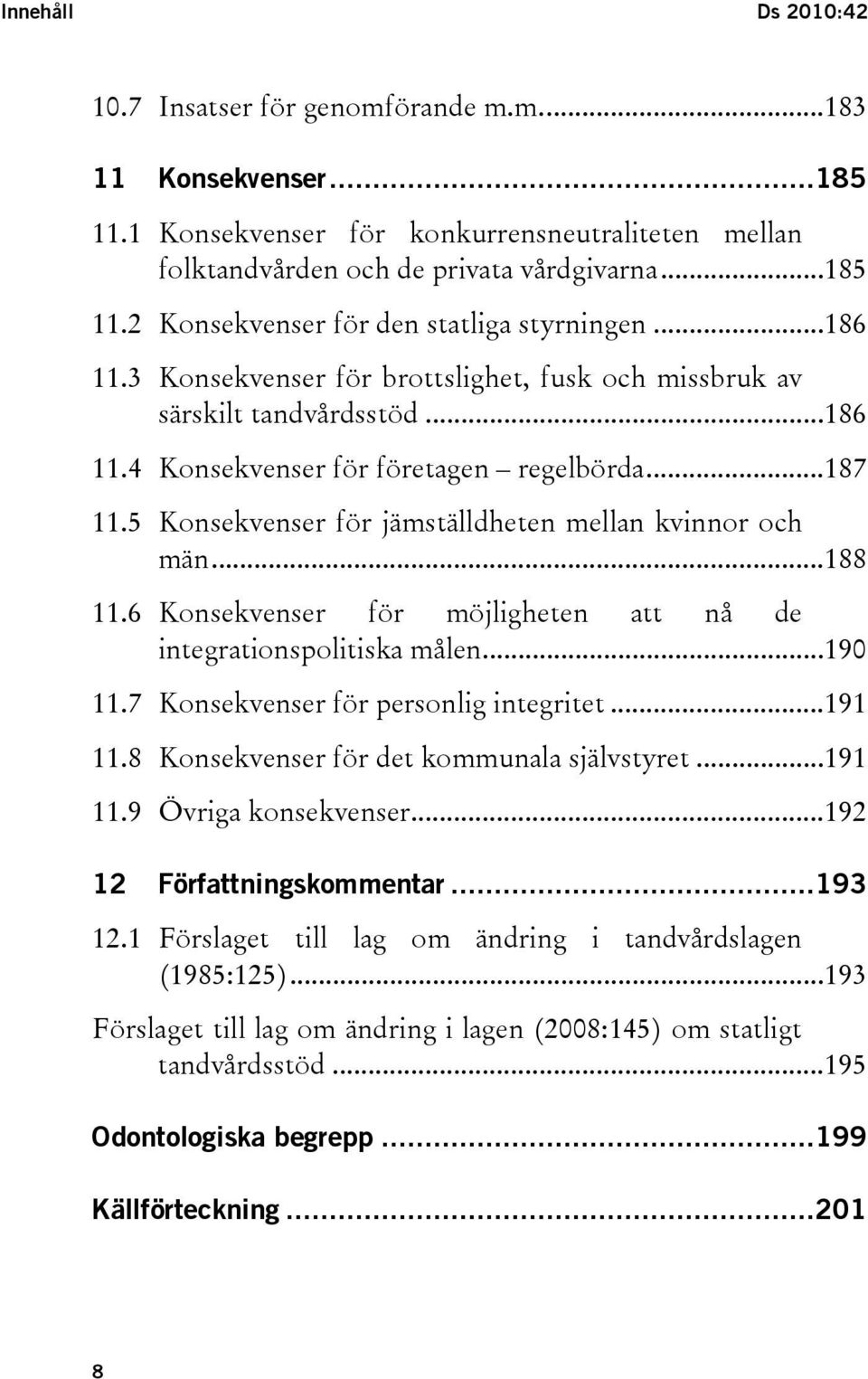 5 Konsekvenser för jämställdheten mellan kvinnor och män...188 11.6 Konsekvenser för möjligheten att nå de integrationspolitiska målen...190 11.7 Konsekvenser för personlig integritet...191 11.