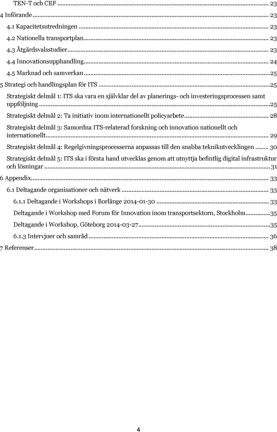 .. 25 Strategiskt delmål 2: Ta initiativ inom internationellt policyarbete... 28 Strategiskt delmål 3: Samordna ITS-relaterad forskning och innovation nationellt och internationellt.
