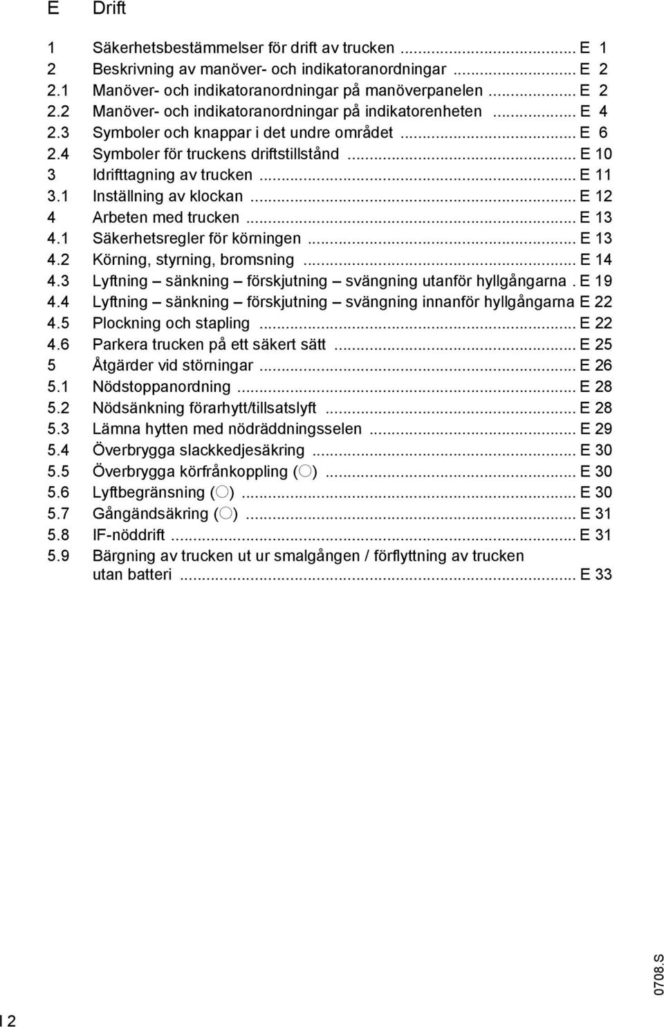 .. E 13 4.1 Säkerhetsregler för körningen... E 13 4.2 Körning, styrning, bromsning... E 14 4.3 Lyftning sänkning förskjutning svängning utanför hyllgångarna. E 19 4.