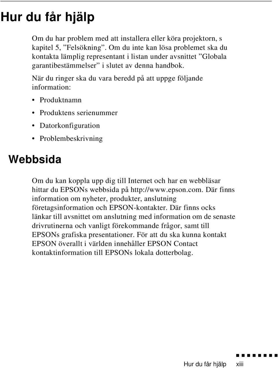 När du ringer ska du vara beredd på att uppge följande information: Produktnamn Produktens serienummer Datorkonfiguration Problembeskrivning Webbsida Om du kan koppla upp dig till Internet och har en