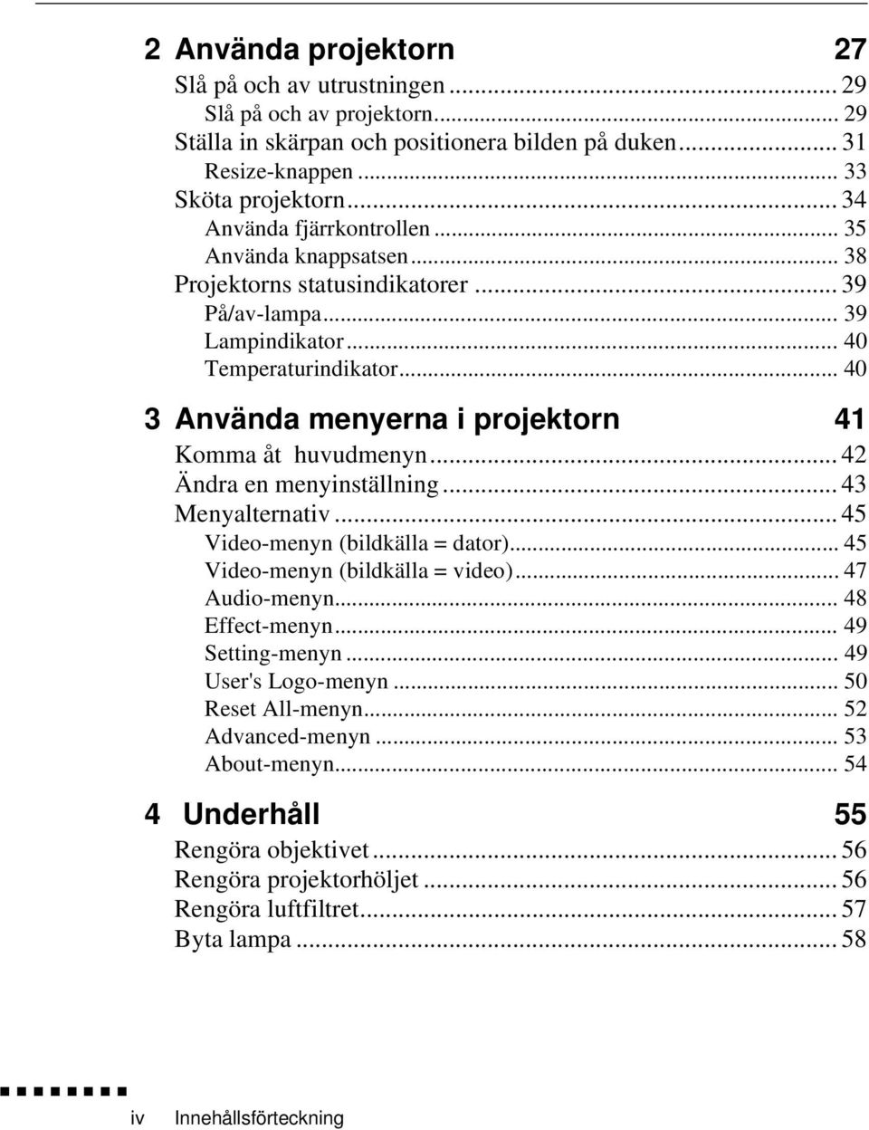 .. 40 3 Använda menyerna i projektorn 41 Komma åt huvudmenyn... 42 Ändra en menyinställning... 43 Menyalternativ... 45 Video-menyn (bildkälla = dator)... 45 Video-menyn (bildkälla = video).