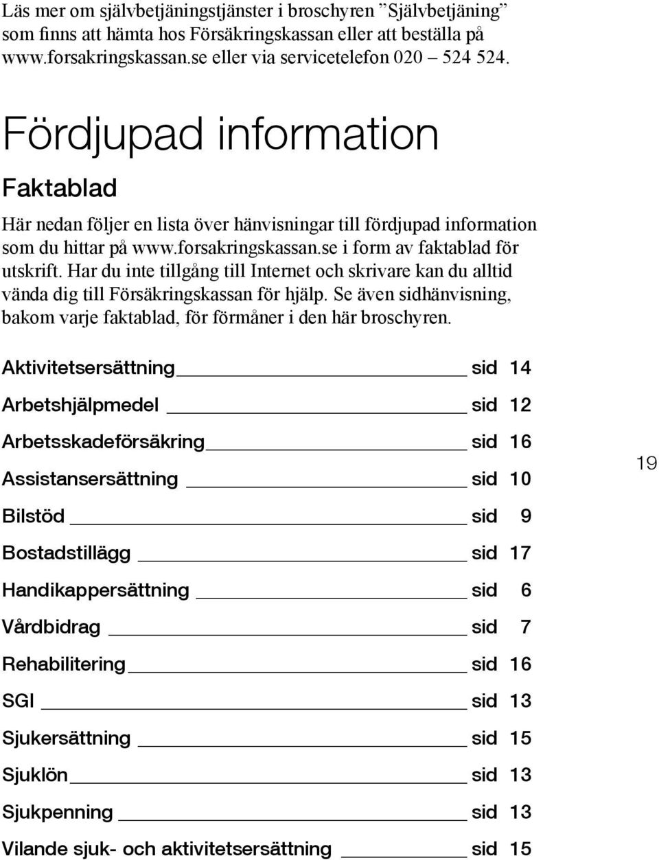 Har du inte tillgång till Internet och skrivare kan du alltid vända dig till Försäkringskassan för hjälp. Se även sidhänvisning, bakom varje faktablad, för förmåner i den här broschyren.