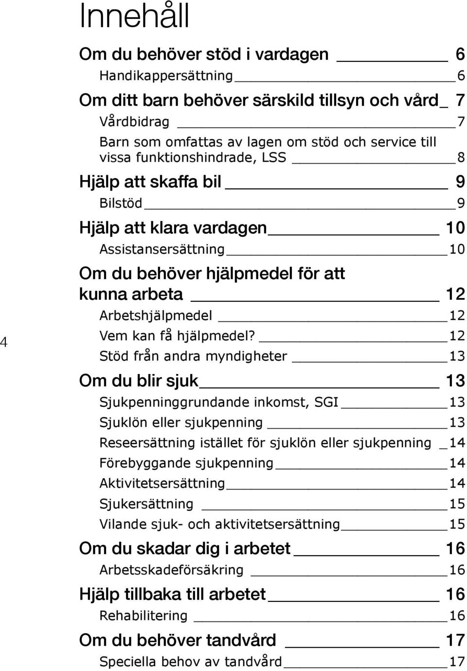 12 Stöd från andra myndigheter 13 Om du blir sjuk 13 Sjukpenninggrundande inkomst, SGI 13 Sjuklön eller sjukpenning 13 Reseersättning istället för sjuklön eller sjukpenning _ 14 Förebyggande