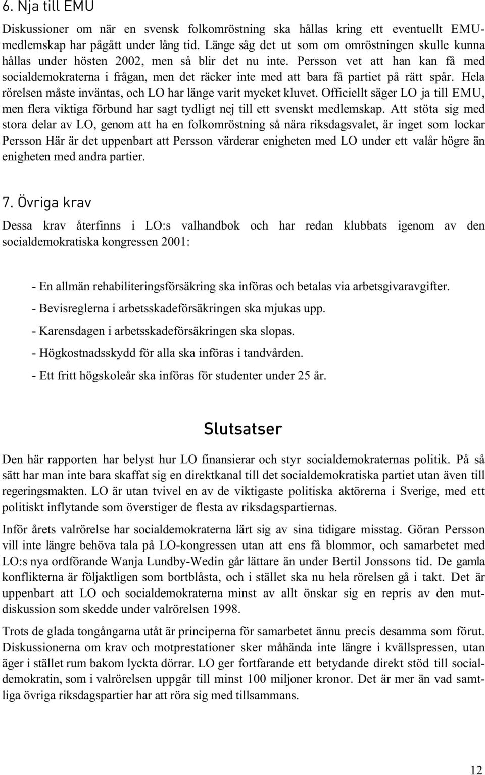 Persson vet att han kan få med socialdemokraterna i frågan, men det räcker inte med att bara få partiet på rätt spår. Hela rörelsen måste inväntas, och LO har länge varit mycket kluvet.