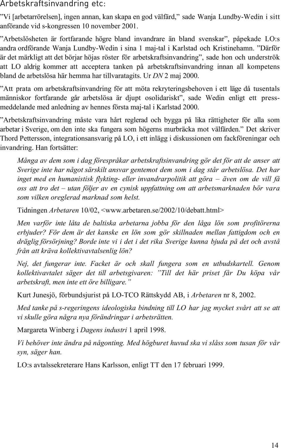 Därför är det märkligt att det börjar höjas röster för arbetskraftsinvandring, sade hon och underströk att LO aldrig kommer att acceptera tanken på arbetskraftsinvandring innan all kompetens bland de