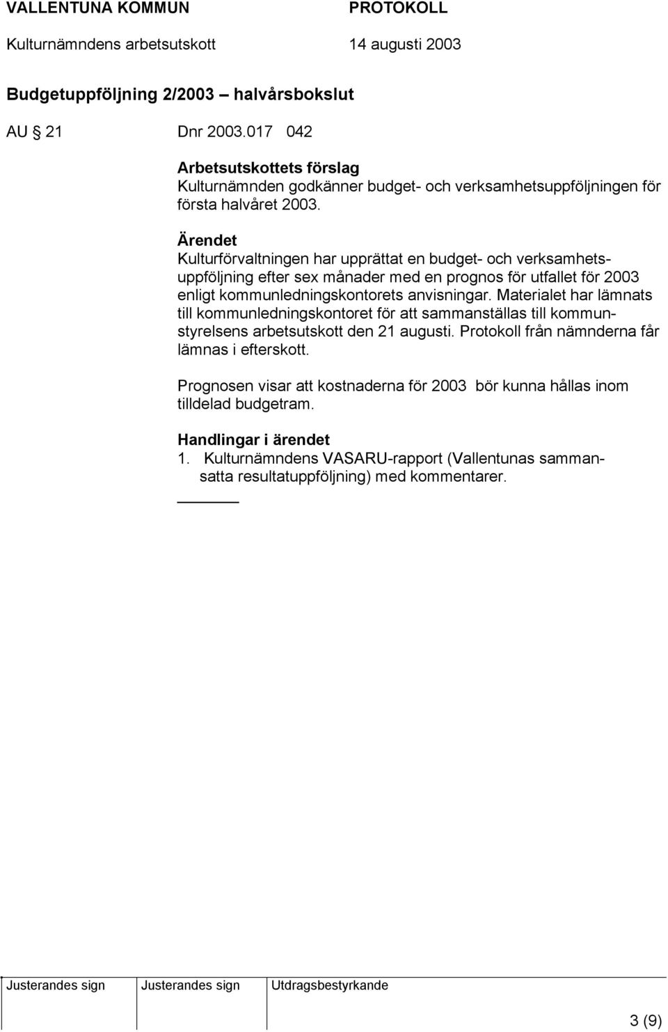 Materialet har lämnats till kommunledningskontoret för att sammanställas till kommunstyrelsens arbetsutskott den 21 augusti. Protokoll från nämnderna får lämnas i efterskott.