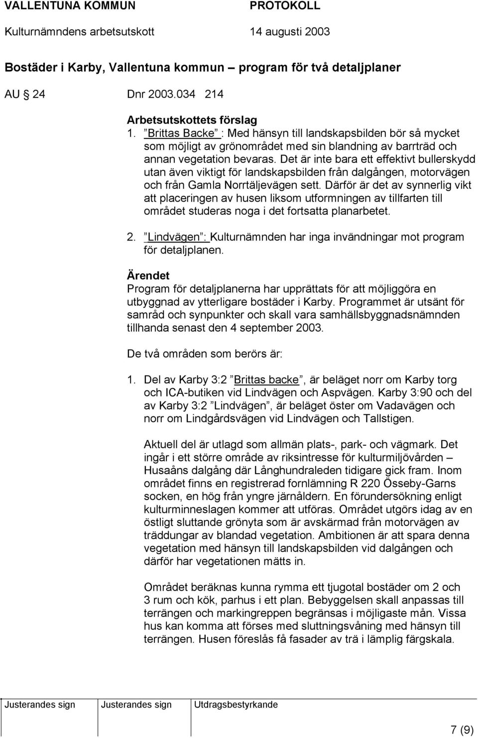 Det är inte bara ett effektivt bullerskydd utan även viktigt för landskapsbilden från dalgången, motorvägen och från Gamla Norrtäljevägen sett.