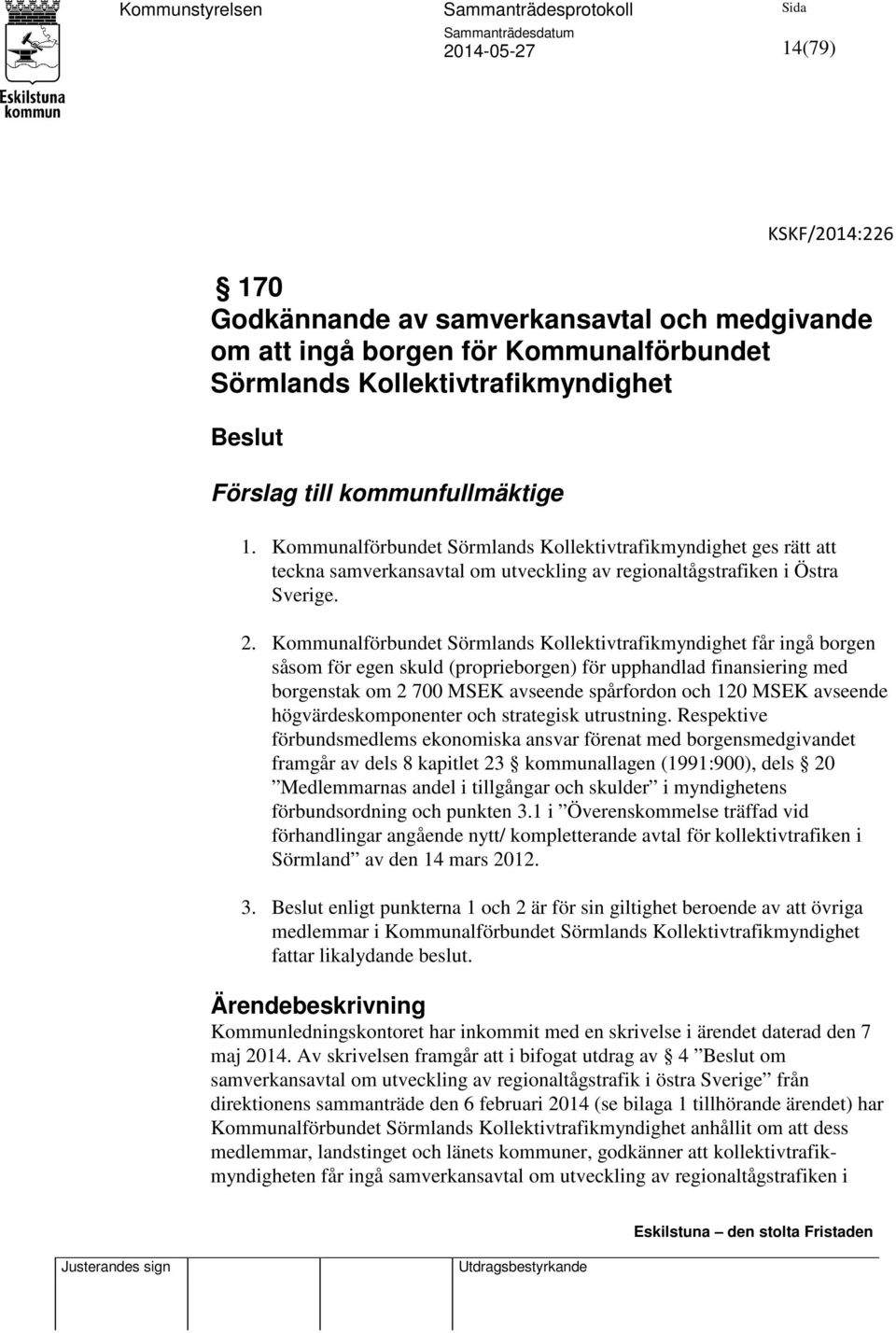 Kommunalförbundet Sörmlands Kollektivtrafikmyndighet får ingå borgen såsom för egen skuld (proprieborgen) för upphandlad finansiering med borgenstak om 2 700 MSEK avseende spårfordon och 120 MSEK