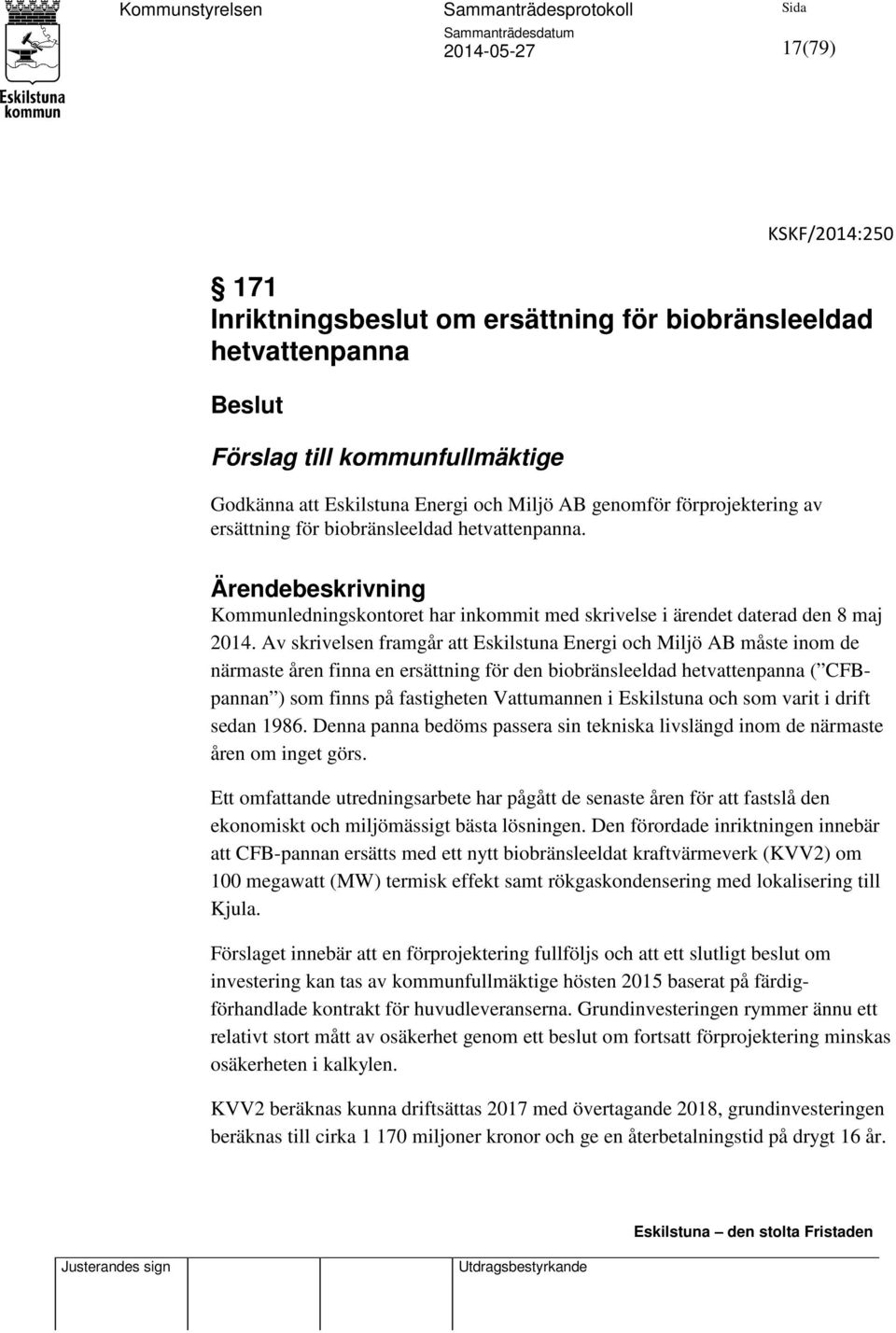 Av skrivelsen framgår att Eskilstuna Energi och Miljö AB måste inom de närmaste åren finna en ersättning för den biobränsleeldad hetvattenpanna ( CFBpannan ) som finns på fastigheten Vattumannen i